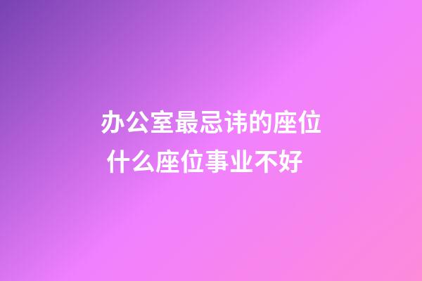 办公室最忌讳的座位 什么座位事业不好